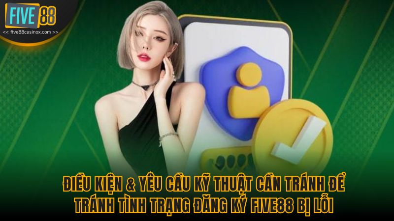 Điều kiện & Yêu cầu kỹ thuật cần tránh để tránh tình trạng đăng ký Five88 bị lỗi