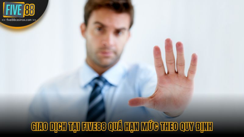 Giao dịch tại Five88 quá hạn mức theo quy định