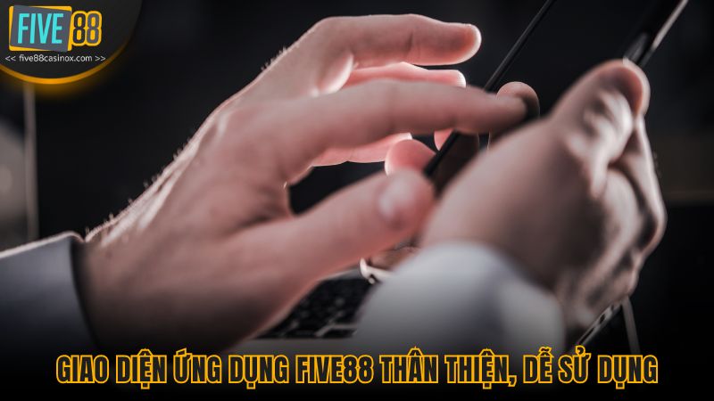 Giao diện ứng dụng Five88 thân thiện, dễ sử dụng
