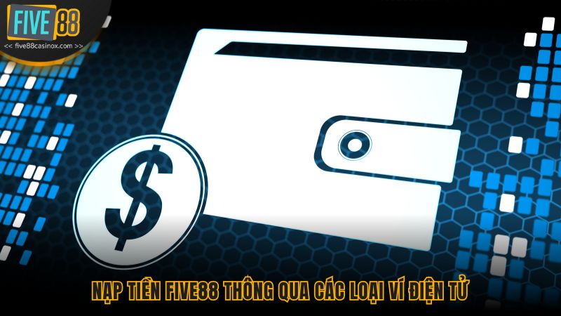 Nạp tiền Five88 thông qua các loại ví điện tử