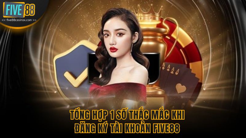 Tổng hợp 1 số thắc mắc khi đăng ký tài khoản Five88